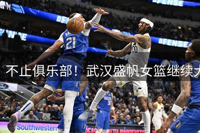不止俱乐部！武汉盛帆女篮继续大规模招募潜力球员