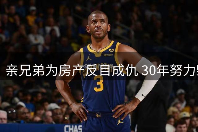 亲兄弟为房产反目成仇 30年努力毁于一旦