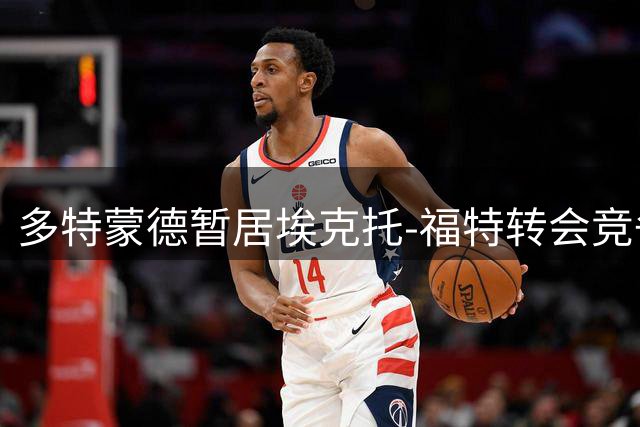 多特蒙德暂居埃克托-福特转会竞争榜首