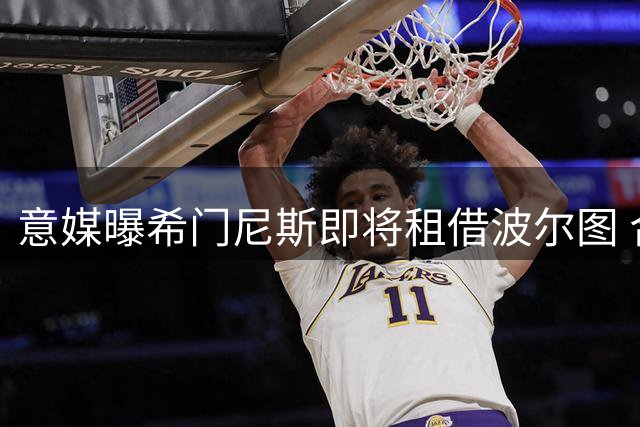 意媒曝希门尼斯即将租借波尔图 合约含买断条款