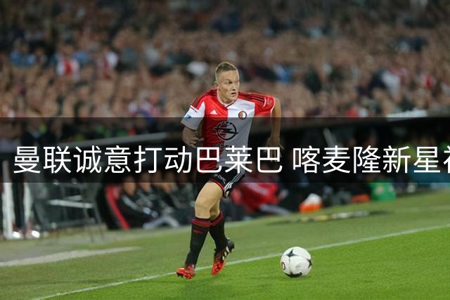 曼联诚意打动巴莱巴 喀麦隆新星视博格巴为榜样