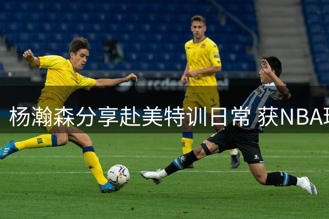 杨瀚森分享赴美特训日常 获NBA球星指点