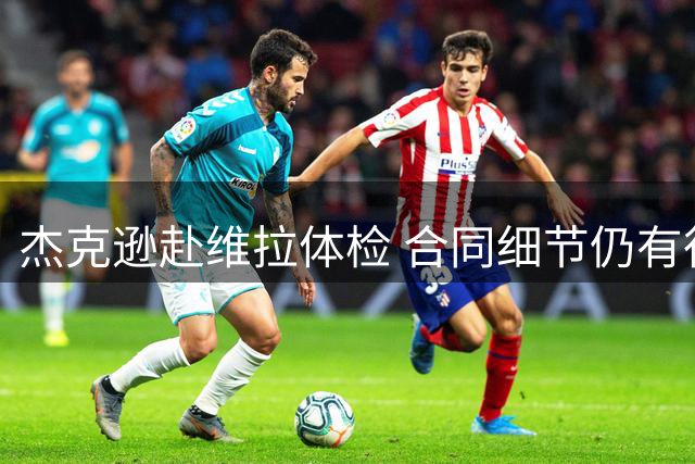 杰克逊赴维拉体检 合同细节仍有待敲定