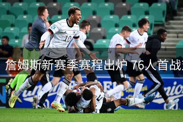 詹姆斯新赛季赛程出炉 76人首战对阵尼克斯
