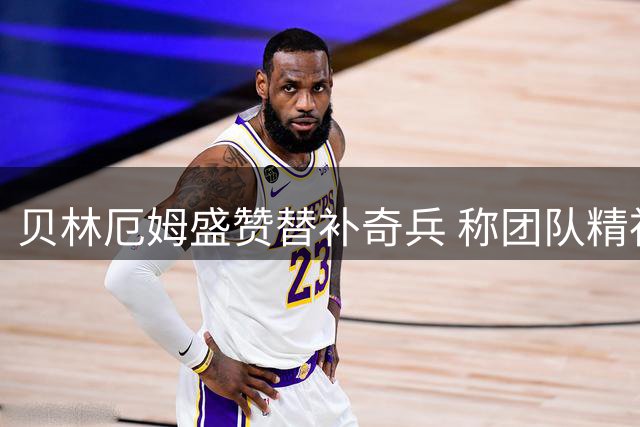 贝林厄姆盛赞替补奇兵 称团队精神是取胜关键